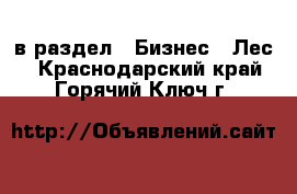  в раздел : Бизнес » Лес . Краснодарский край,Горячий Ключ г.